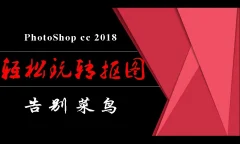 PhotoShop从菜鸟到高手!轻松玩转抠图视频课程