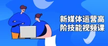 新媒体运营高阶技能视频6节课