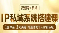 IP私域系统搭建课,视频号+私域,1套体系3大课程,打通你的个人IP和私域