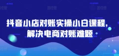 抖音小店对账实操小白课程,解决电商对账难题