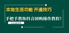 本地生活功能开通技巧:手把手教你抖音团购操作教程!