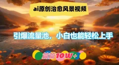 ai原创治愈风景视频,引爆流量池,小白也能轻松上手