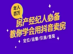 7天学会抖音卖房:从月薪5千到年入百W,新时代房产经纪人必备技能