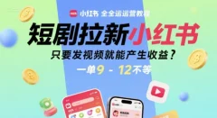 短剧拉新小红书全运营教程,只要发视频就能产生收益,一单9-12不等【揭秘】