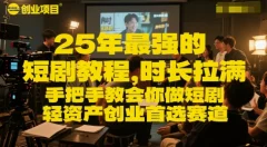 25年最强的短剧项目教程,时长拉满,手把手教会你做短剧,轻资产创业首选赛道