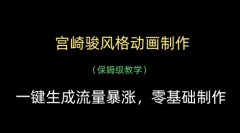 宫崎骏风格动画制作,一键生成流量暴涨,保姆级教学
