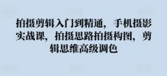 拍摄剪辑入门到精通,手机摄影实战课,拍摄思路拍摄构图,剪辑思维高级调色