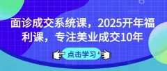 面诊成交系统课,2025开年福利课,专注美业成交10年