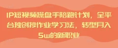 IP短视频操盘手陪跑计划,全平台独创抄作业学习法,转型月入5w的新职业