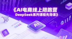 AI电商线上陪跑营,DeepSeek系列课程先导课