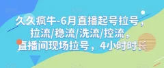 久久疯牛-6月直播起号拉号,拉流/稳流/洗流/控流,直播间现场拉号,4小时时长