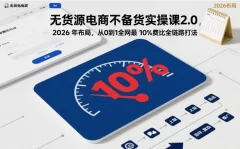 无货源电商不备货实操课2.0,2026年布局,从0到1全网最低10%费比全链路打法【更新中】