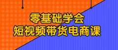 零基础学会短视频带货电商课程运营学会电商