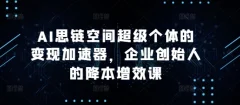 AI思链空间超级个体的变现加速器,企业创始人的降本增效课