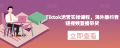 Tiktok运营实操课程,海外版抖音短视频直播带货