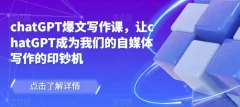 chatGPT爆文写作课,让chatGPT成为我们的自媒体写作的印钞机