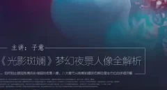 光影斑斓,梦幻夜景人像全解析主讲:子意老师