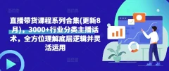 直播带货课程系列合集(更新8月),3000+行业分类主播话术,全方位理解底层逻辑并灵活运用