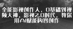 全能影视创作人,0基础到视频大神,影视2.0时代,教你用AI赋能内容创作