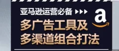 亚马逊运营必备,多广告工具及多渠道组合打法