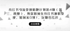 小红书引流变现陪跑计划|第4期(第三、四期),教你如何在小红书兼职变现,如何从0到1,玩赚小红书