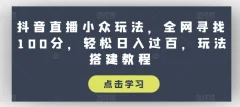 抖音直播小众玩法,全网寻找100分,轻松日入过百,玩法搭建教程