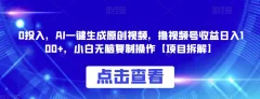 0投入,AI一键生成原创视频,撸视频号收益日入100+,小白无脑复制操作