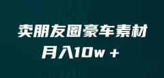 卖朋友圈素材,月入10w+,小众暴利的赛道,谁做谁赚钱(教程+素材)