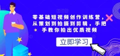零基础短视频创作训练营,从策划到拍摄到剪辑,手把手教你拍出优质视频