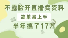 不露脸开直播卖资料,简单易上手半年賺17W,长期正规项目