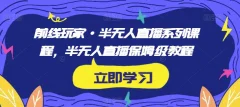 前线玩家·半无人直播系列课程,半无人直播保姆级教程