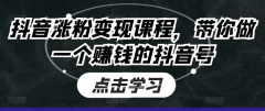 抖音涨粉变现课程,带你做一个赚钱的抖音号