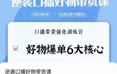 逆袭·口播好物带货课,好物爆单6大核心,口播带货强化训练营