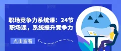 职场竞争力系统课:24节职场课,系统提升竞争力
