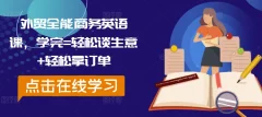 外贸全能商务英语课,学完=轻松谈生意+轻松拿订单