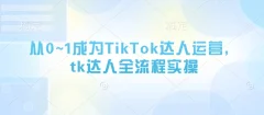从0~1成为TikTok达人运营,tk达人全流程实操