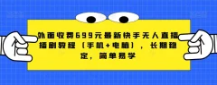 外面收费699元最新快手无人直播播剧教程(手机+电脑),长期稳定,简单易学