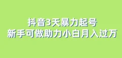 抖音3天暴力起号新手可做助力小白月入过万【揭秘】