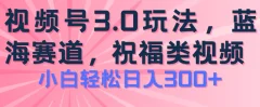 2024视频号蓝海项目,祝福类玩法3.0,操作简单易上手,日入300+