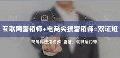 互联网·营销师+电商实操营销师=双证班:玩赚抖音短视频+直播就听这门课