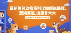 最新搞笑动物百科详细解说课程,蓝海赛道,流量非常大,轻松签独家进精选【揭秘】