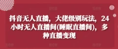 抖音无人直播,大佬级别玩法,24小时无人直播间(睡眠直播间),多种直播变现