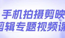 手机拍摄剪映剪辑专题视频课