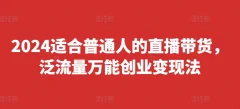2024适合普通人的直播带货,泛流量万能创业变现法,上手快、落地快、起号快、变现快(更新8月)