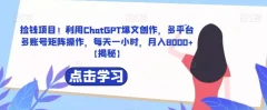 捡钱项目!利用ChatGPT爆文创作,多平台多账号矩阵操作,每天一小时,月入8000+