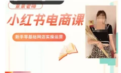 景景小红书电商新手实操课程,新手零基础网店实操运营l
