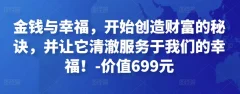 金钱与幸福,开始创造财富的秘诀,并让它清澈服务于我们的幸福!-价值699元