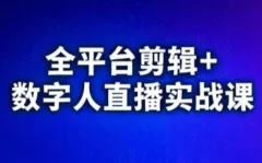 视频号、快手、抖音全平台剪辑+数字人直播实战课(更新6月)