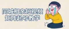 同城相亲短视频矩阵起号/引流/拍摄进阶