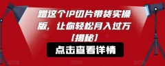蹭这个IP切片带货实操版,让你轻松月入过万【揭秘】